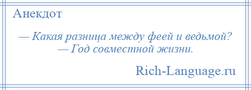 
    — Какая разница между феей и ведьмой? — Год совместной жизни.