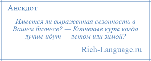 
    Имеется ли выраженная сезонность в Вашем бизнесе? — Копченые куры когда лучше идут — летом или зимой?