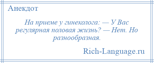 
    На приеме у гинеколога: — У Вас регулярная половая жизнь? — Нет. Но разнообразная.
