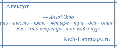 
    — Алло! Это семь—шесть—пять—четыре—три—два—один?— Бля! Это квартира, а не Байконур!