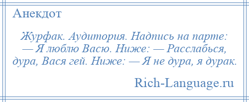 
    Журфак. Аудитория. Надпись на парте: — Я люблю Васю. Ниже: — Расслабься, дура, Вася гей. Ниже: — Я не дура, я дурак.