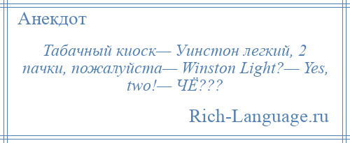 
    Табачный киоск— Уинстон легкий, 2 пачки, пожалуйста— Winston Light?— Yes, two!— ЧЁ???