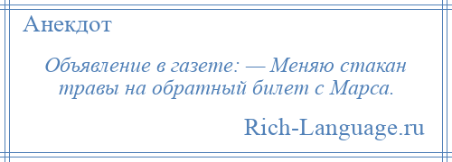 
    Объявление в газете: — Меняю стакан травы на обратный билет с Марса.