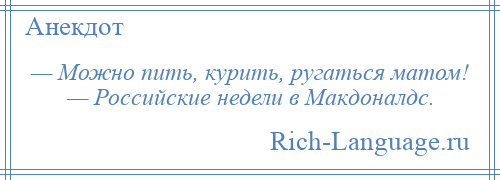 
    — Можно пить, курить, ругаться матом! — Российские недели в Макдоналдс.