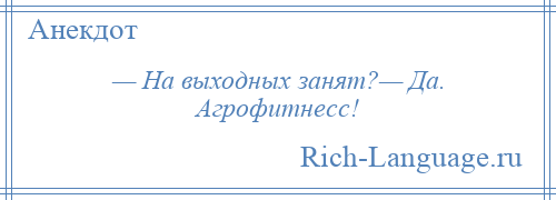 
    — На выходных занят?— Да. Агрофитнесс!