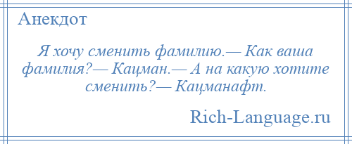 
    Я хочу сменить фамилию.— Как ваша фамилия?— Кацман.— А на какую хотите сменить?— Кацманафт.