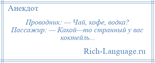 
    Проводник: — Чай, кофе, водка? Пассажир: — Какой—то странный у вас коктейль...