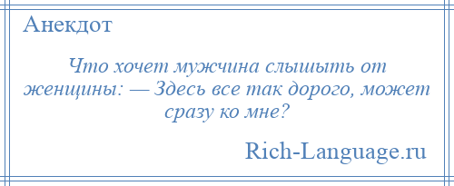 
    Что хочет мужчина слышыть от женщины: — Здесь все так дорого, может сразу ко мне?