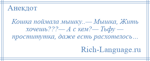 
    Кошка поймала мышку..— Мышка, Жить хочешь???— А с кем?— Тьфу — проститутка, даже есть расхотелось…