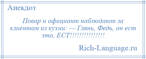 
    Повар и официант наблюдают за клиентом из кухни: — Глянь, Федь, он ест это, ЕСТ!!!!!!!!!!!!!!!