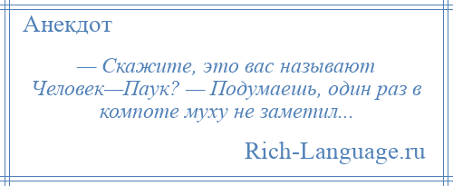 
    — Скажите, это вас называют Человек—Паук? — Подумаешь, один раз в компоте муху не заметил...