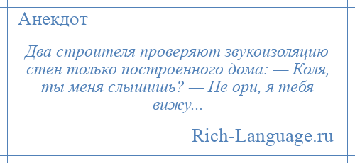 
    Два строителя проверяют звукоизоляцию стен только построенного дома: — Коля, ты меня слышишь? — Не ори, я тебя вижу...
