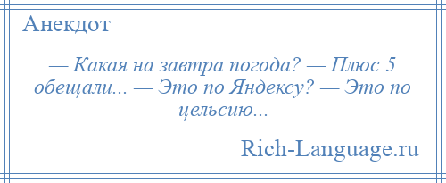 
    — Какая на завтра погода? — Плюс 5 обещали... — Это по Яндексу? — Это по цельсию...