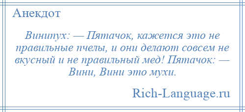 
    Винипух: — Пятачок, кажется это не правильные пчелы, и они делают совсем не вкусный и не правильный мед! Пятачок: — Вини, Вини это мухи.