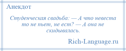 
    Студенческая свадьба: — А что невеста то не пьет, не ест? — А она не скидывалась.