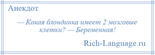 
    — Какая блондинка имеет 2 мозговые клетки? — Беременная!