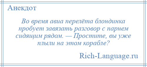 
    Во время авиа перелёта блондинка пробует завязать разговор с парнем сидящим рядом. — Простите, вы уже плыли на этом корабле?
