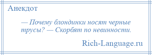 
    — Почему блондинки носят черные трусы? — Скорбят по невинности.