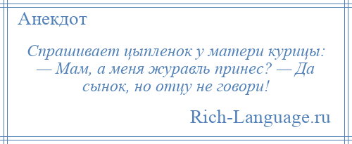 
    Спрашивает цыпленок у матери курицы: — Мам, а меня журавль принес? — Да сынок, но отцу не говори!