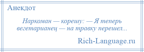 
    Наркоман — корешу: — Я теперь вегетарианец — на травку перешел...