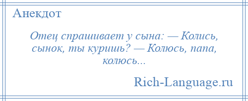 
    Отец спрашивает у сына: — Колись, сынок, ты куришь? — Колюсь, папа, колюсь...