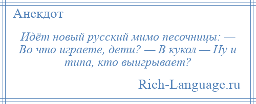 
    Идёт новый русский мимо песочницы: — Во что играете, дети? — В кукол — Ну и типа, кто выигрывает?