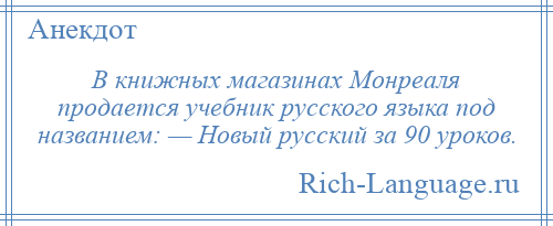 
    В книжных магазинах Монреаля продается учебник русского языка под названием: — Новый русский за 90 уроков.