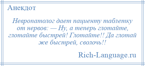 
    Невропатолог дает пациенту таблетку от нервов: — Ну, а теперь глотайте, глотайте быстрей! Глотайте!! Да глотай же быстрей, сволочь!!