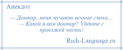 
    — Доктор, меня мучают вечные глюки… — Какой я вам доктор? Уйдите с проезжей части!