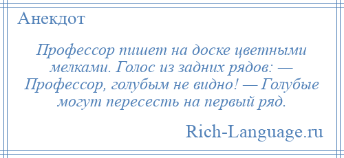 
    Профессор пишет на доске цветными мелками. Голос из задних рядов: — Профессор, голубым не видно! — Голубые могут пересесть на первый ряд.