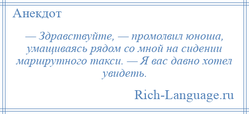 
    — Здравствуйте, — промолвил юноша, умащиваясь рядом со мной на сидении маршрутного такси. — Я вас давно хотел увидеть.