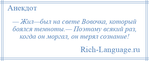 
    — Жил—был на свете Вовочка, который боялся темноты.— Поэтому всякий раз, когда он моргал, он терял сознание!