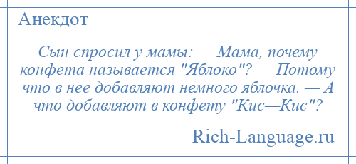 
    Сын спросил у мамы: — Мама, почему конфета называется Яблоко ? — Потому что в нее добавляют немного яблочка. — А что добавляют в конфету Кис—Кис ?