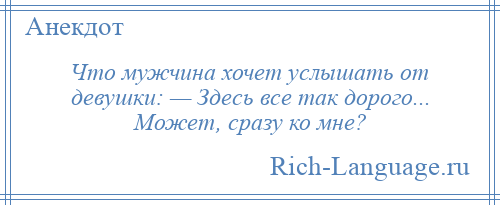 
    Что мужчина хочет услышать от девушки: — Здесь все так дорого... Может, сразу ко мне?