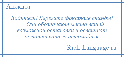
    Водители! Берегите фонарные столбы! — Они обозначают место вашей возможной остановки и освещают остатки вашего автомобиля.