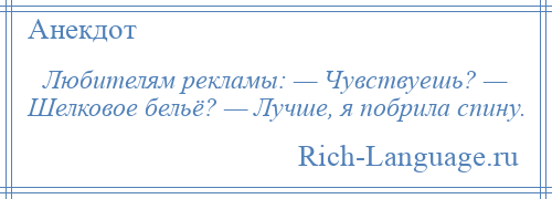 
    Любителям рекламы: — Чувствуешь? — Шелковое бельё? — Лучше, я побрила спину.