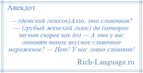 
    — (детский голосок)Алло, это сливочная? — (грубый женский голос) да (которое звучит скорее как дэ) — А это у вас готовят такое вкусное сливочное мороженое? — Нет! У нас говно сливают!