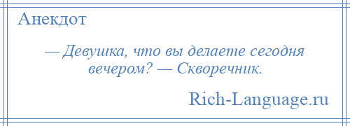 
    — Девушка, что вы делаете сегодня вечером? — Скворечник.