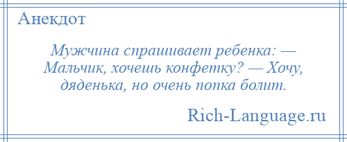
    Мужчина спрашивает ребенка: — Мальчик, хочешь конфетку? — Хочу, дяденька, но очень попка болит.