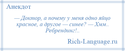 
    — Доктор, а почему у меня одно яйцо красное, а другое — синее? — Хмм.. Ребрендинг!..