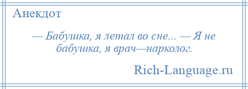 
    — Бабушка, я летал во сне... — Я не бабушка, я врач—нарколог.