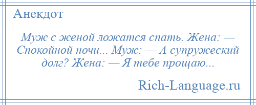 
    Муж с женой ложатся спать. Жена: — Спокойной ночи... Муж: — А супружеский долг? Жена: — Я тебе прощаю...