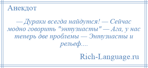 
    — Дураки всегда найдутся! — Сейчас модно говорить энтузиасты — Ага, у нас теперь две проблемы — Энтузиасты и рельеф....
