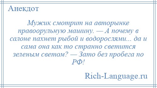 
    Мужик смотрит на авторынке правоорульную машину. — А почему в салоне пахнет рыбой и водорослями... да и сама она как то странно светится зеленым светом? — Зато без пробега по РФ!