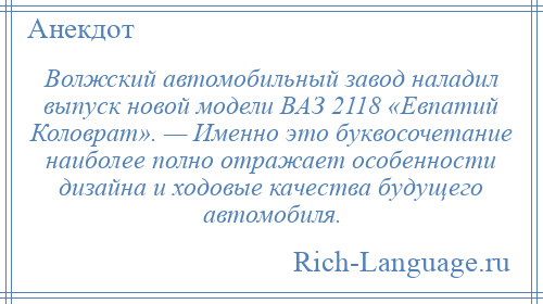 
    Волжский автомобильный завод наладил выпуск новой модели ВАЗ 2118 «Евпатий Коловрат». — Именно это буквосочетание наиболее полно отражает особенности дизайна и ходовые качества будущего автомобиля.