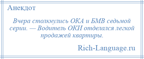 
    Вчера столкнулись ОКА и БМВ седьмой серии. — Водитель ОКИ отделался легкой продажей квартиры.