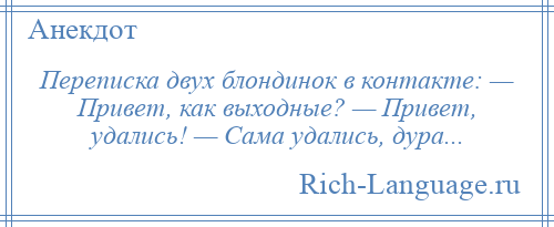 
    Переписка двух блондинок в контакте: — Привет, как выходные? — Привет, удались! — Сама удались, дура...