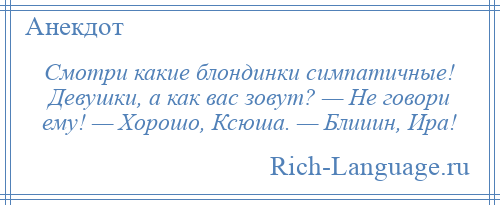
    Смотри какие блондинки симпатичные! Девушки, а как вас зовут? — Не говори ему! — Хорошо, Ксюша. — Блииин, Ира!
