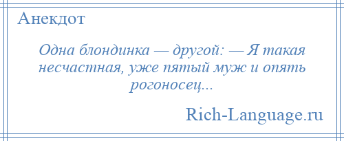
    Одна блондинка — другой: — Я такая несчастная, уже пятый муж и опять рогоносец...