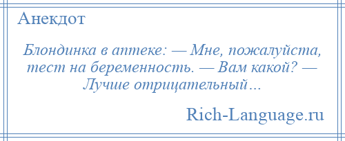 
    Блондинка в аптеке: — Мне, пожалуйста, тест на беременность. — Вам какой? — Лучше отрицательный…